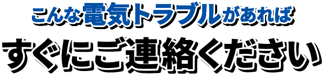 こんな電気トラブルがあればすぐにご相談ください